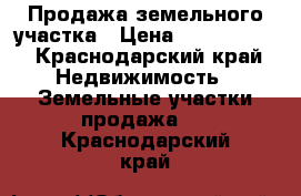 Продажа земельного участка › Цена ­ 1 800 000 - Краснодарский край Недвижимость » Земельные участки продажа   . Краснодарский край